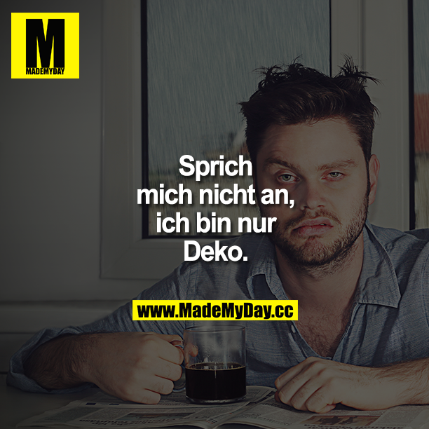 Sprich mich nicht an, ich bin nur Deko.