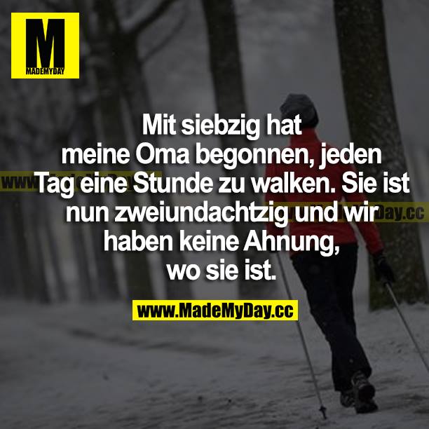 Mit siebzig hat meine Oma begonnen, jeden Tag eine Stunde zu walken. Sie ist nun zweiundachtzig und wir haben keine Ahnung wo sie ist.