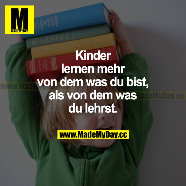 Kinder lernen mehr von dem, was du bist, als von dem, was du lehrst.