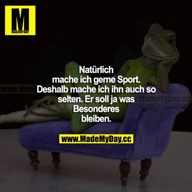 Natürlich mache ich gerne Sport. Deshalb mache ich ihn auch so selten. Er soll ja was Besonderes bleiben.
