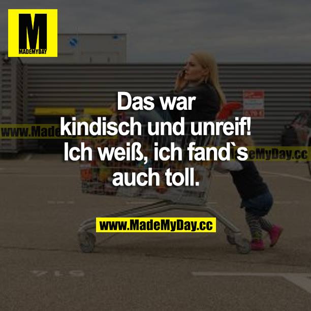 Das war kindisch und unreif! Ich weiß, ich fand's auch toll.