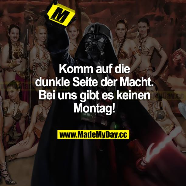 Komm auf die dunkle Seite der Macht. Bei uns gibt es keinen Montag!
