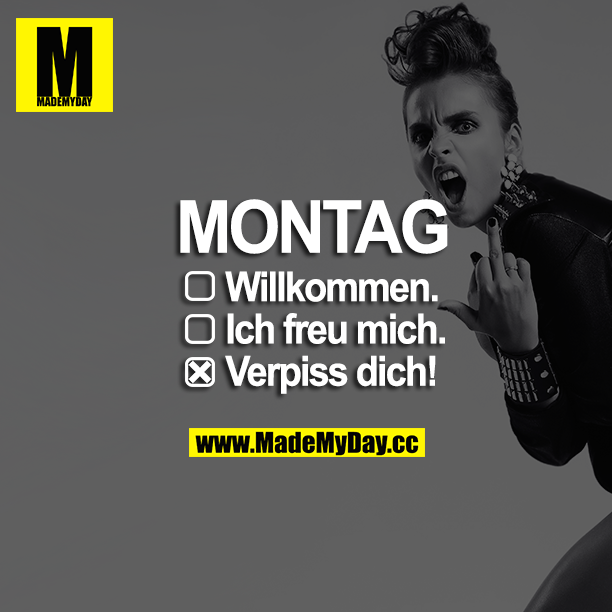 MONTAG<br />
Willkommen.<br />
Ich freu mich.<br />
Verpiss dich!