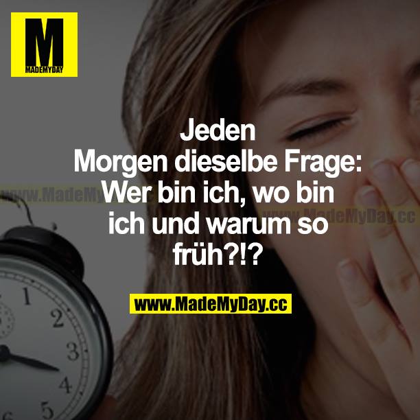 Jeden Morgen dieselbe Frage: Wer bin ich, wo bin ich und warum so früh?!?