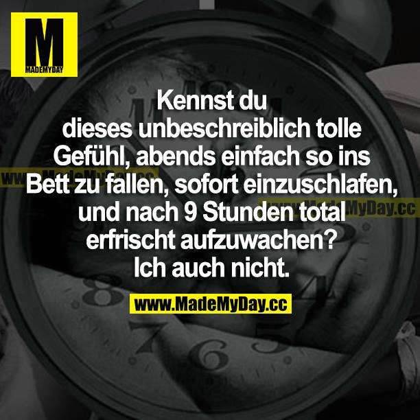 Kennst du dieses unbeschreiblich tolle Gefühl, abends einfach so ins Bett zu fallen, sofort einzuschlafen, und nach 9 Stunden total erfrischt aufzuwachen? Ich auch nicht.