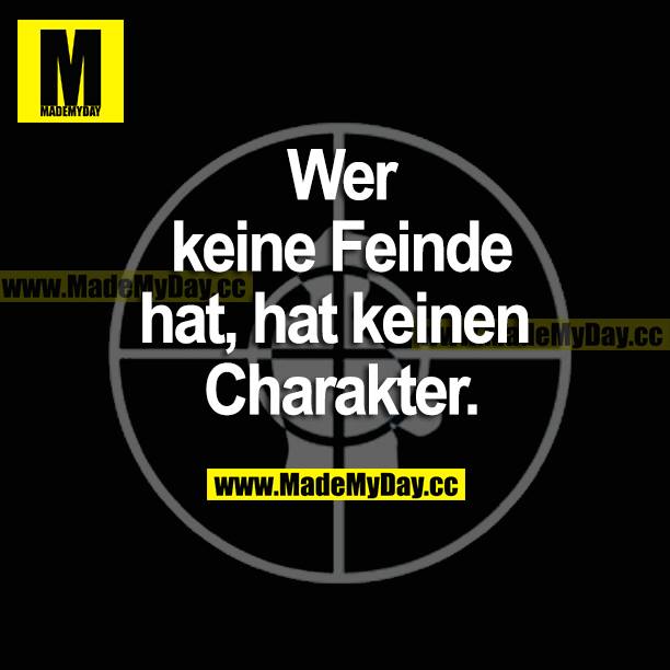 Wer keine Feinde hat, hat keinen Charakter.