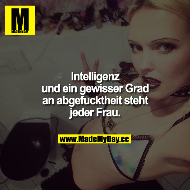 Intelligenz und ein gewisser Grad an Abgefucktheit steht jeder Frau. FEHLER
