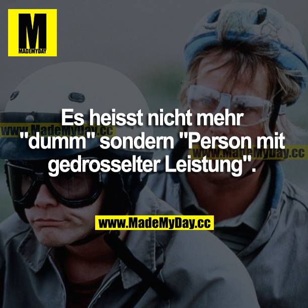 Es heißt nicht mehr "dumm" sondern "Person mit gedrosselter Leistung".