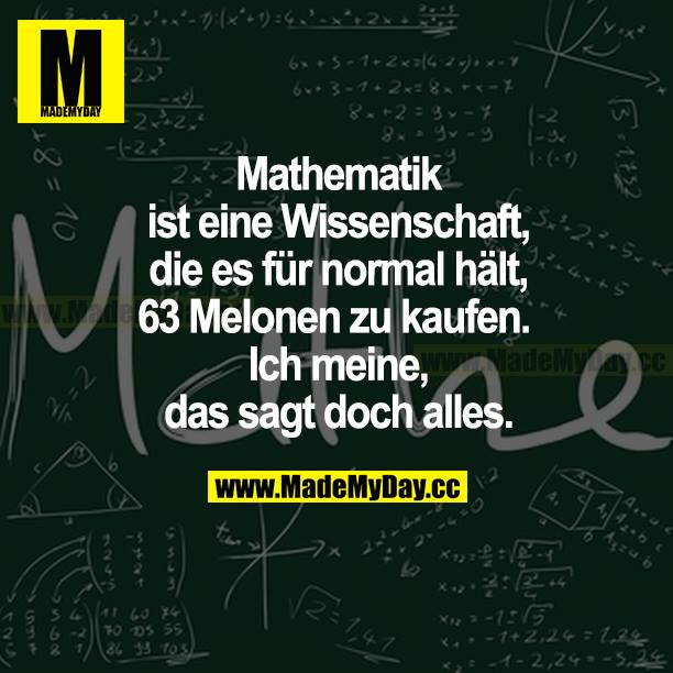 Mathematik ist eine Wissenschaft, die es für normal hält, 63 Melonen zu kaufen. Ich meine, das sagt doch alles.