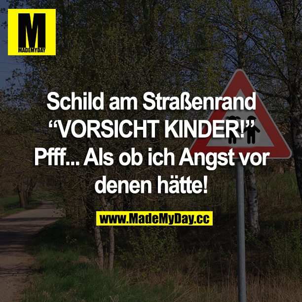 Schild am Straßenrand “VORSICHT KINDER!" Pff. Als ob ich Angst vor denen hätte