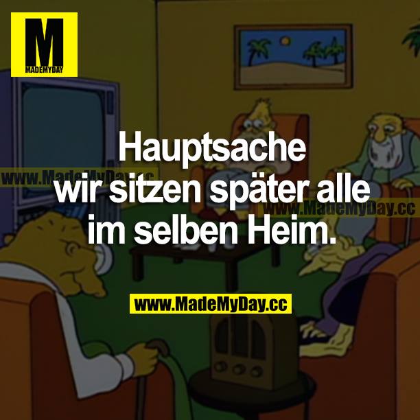 Hauptsache wir sitzen später alle im selben Heim.