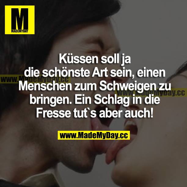Küssen soll ja die schönste Art sein, einen Menschen zum Schweigen zu bringen. Ein Schlag in die Fresse tut's aber auch!