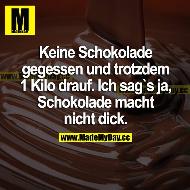 Keine Schokolade gegessen und trotzdem 1 Kilo drauf. Ich sag's ja. Schokolade macht nicht dick.