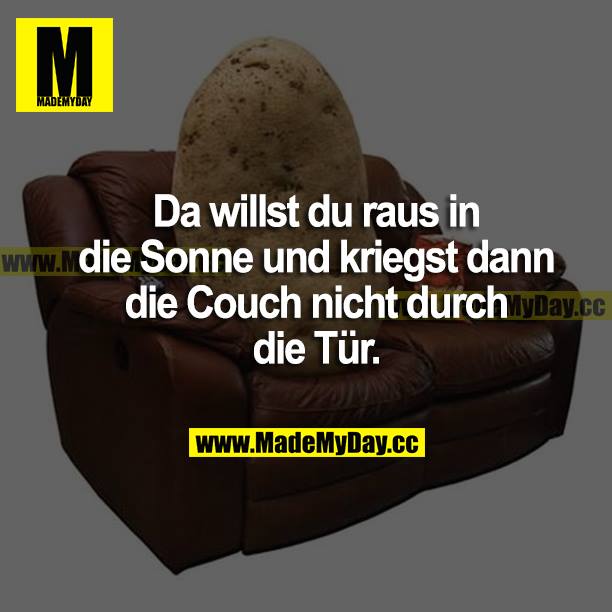 Da willst du raus in die Sonne und kriegst dann die Couch nicht durch die Tür.