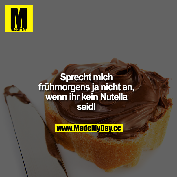 Sprecht mich frühmorgens ja nicht an, wenn ihr kein Nutella seid!