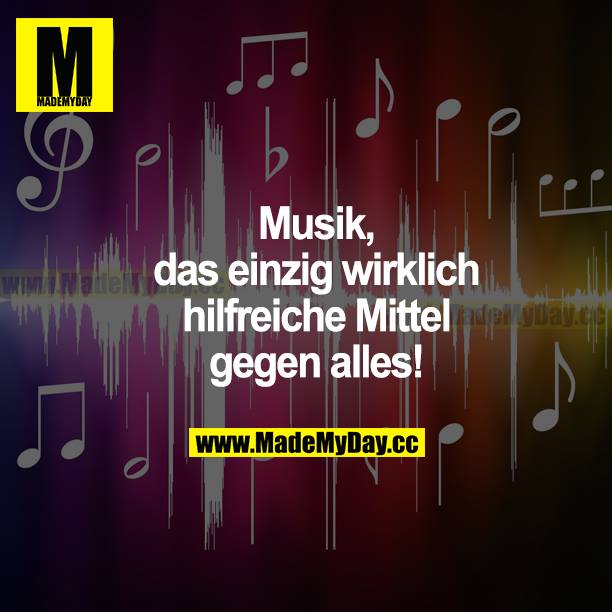 Musik, das einzig wirklich hilfreiche Mittel gegen alles!