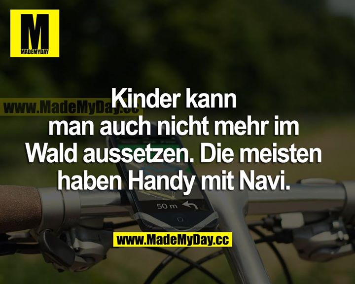 Kinder kann man auch nicht mehr im Wald aussetzen. Die meisten haben Handy mit Navi.