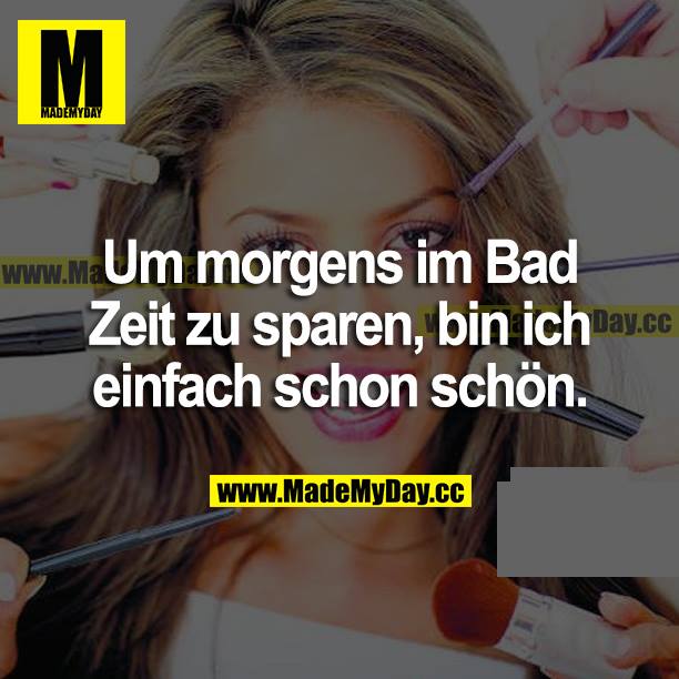 Um morgens im Bad Zeit zu sparen, bin ich einfach schon schön.