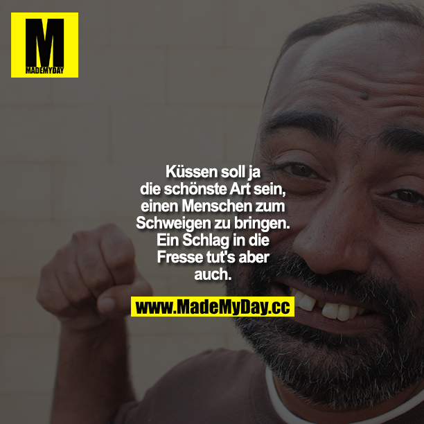 Küssen soll ja die schönste Art sein, einen Menschen zum Schweigen zu bringen. Ein Schlag in die Fresse tut's aber auch!