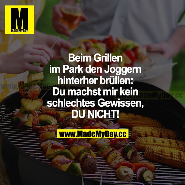 Beim Grillen im Park den Joggern hinterher brüllen: Du machst mir kein schlechtes Gewissen, DU NICHT!