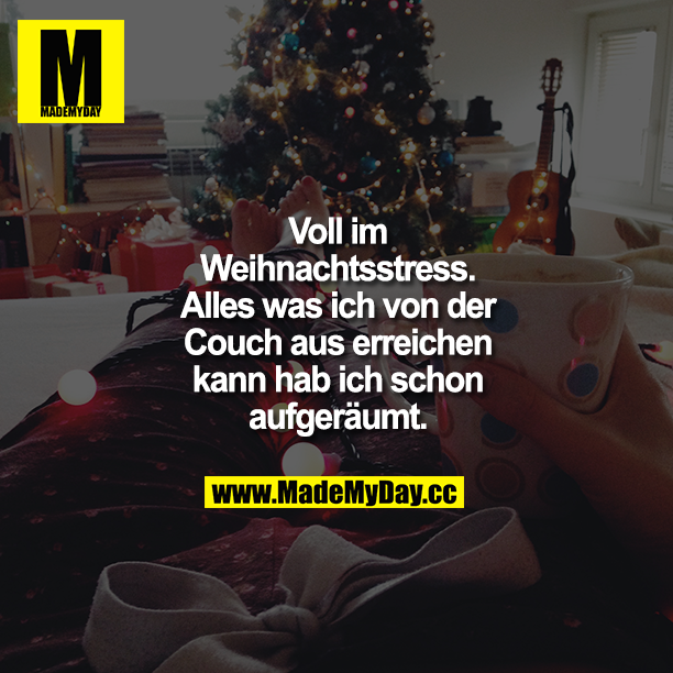 Voll im Weihnachtsstress.<br />
Alles was ich von der Couch aus erreichen kann hab ich schon aufgeräumt.