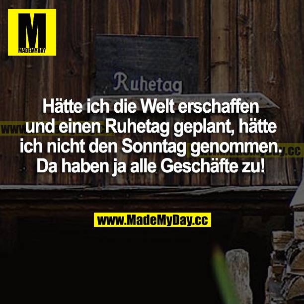 Hätte ich die Welt erschaffen und einen Ruhetag geplant, hätte ich nicht den Sonntag genommen. Da haben ja alle Geschäfte zu!