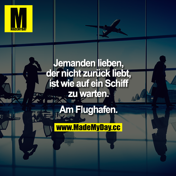 Jemanden lieben, der nicht zurück liebt, ist wie auf ein Schiff zu warten. Am Flughafen.