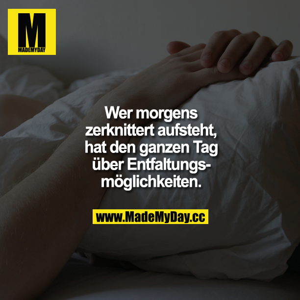Wer morgens zerknittert aufsteht, hat den ganzen Tag über Entfaltungsmöglichkeiten.
