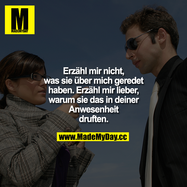 Erzähl mir nicht, was sie über mich geredet haben. Erzähl mir lieber, warum sie das in deiner Anwesenheit durften.