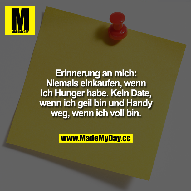 Erinnerung an mich: Niemals einkaufen, wenn ich Hunger habe. Kein Date, wenn ich geil bin und Handy weg, wenn ich voll bin.