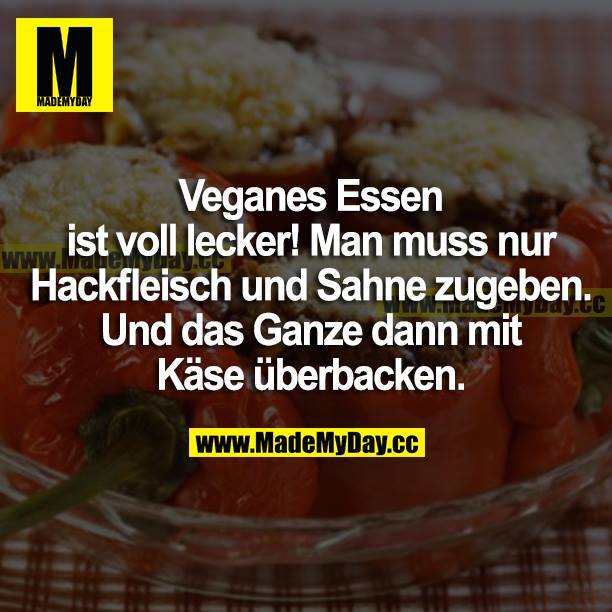 Veganes Essen ist voll lecker! Man muss nur Hackfleisch und Sahne zugeben. Und das Ganze dann mit Käse überbacken.