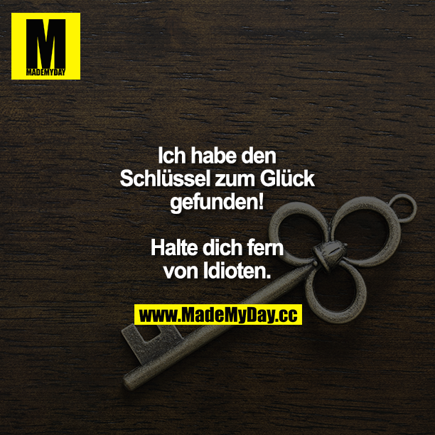 Ich habe den Schlüssel zum Glück gefunden! Halte dich fern von Idioten.