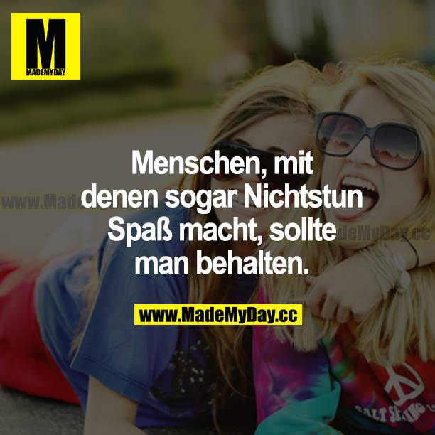 Menschen, mit denen sogar Nichtstun Spaß macht, sollte man behalten.