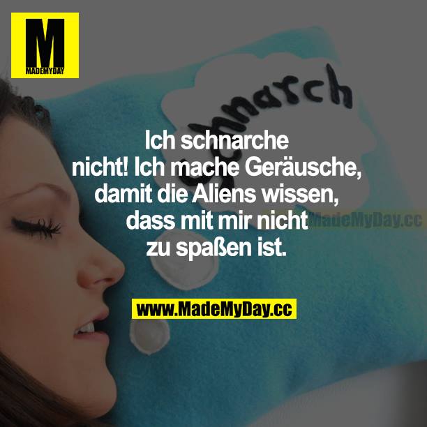 Ich schnarche nicht! Ich mache Geräusche, damit die Aliens wissen, dass mit mir nicht zu spaßen ist.