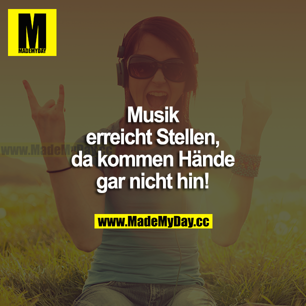 Musik erreicht Stellen, da kommen Hände gar nicht hin!