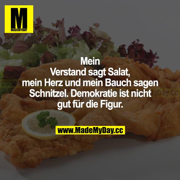 Mein Verstand sagt Salat, mein Herz und mein Bauch sagen Schnitzel. Demokratie ist nicht gut für die Figur.