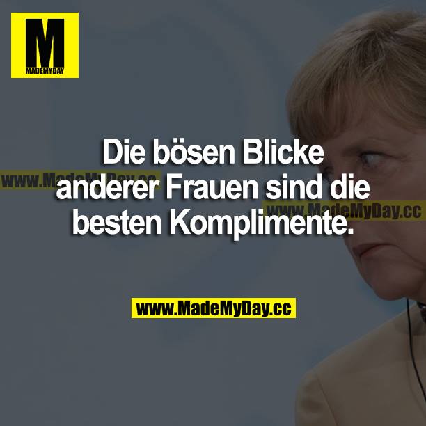 Die bösen Blicke anderer Frauen sind die besten Komplimente.