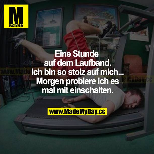 Eine Stunde auf dem Laufband. Ich bin so stolz auf mich... Morgen probiere ich es mal mit einschalten.