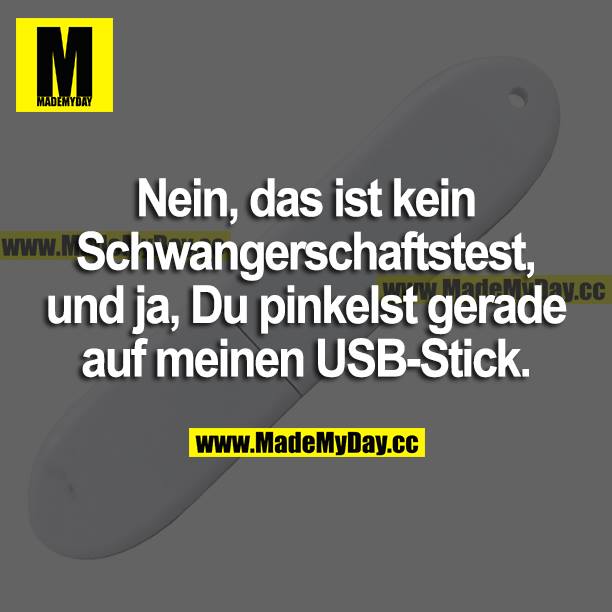 Nein, das ist kein Schwangerschaftstest, und ja, du pinkelst gerade auf meinen USB-Stick.