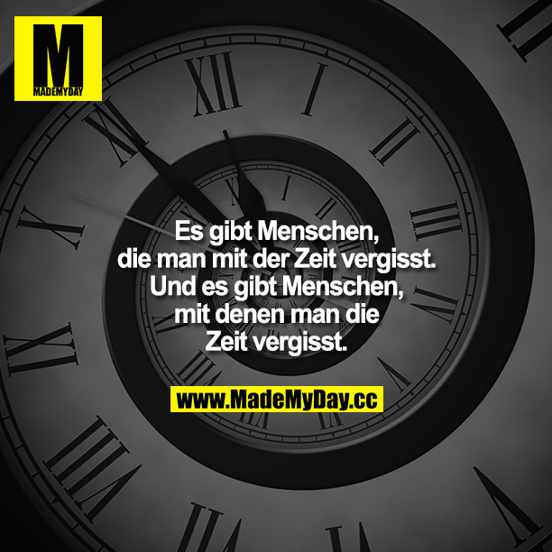 Es gibt Menschen, die man mit der Zeit vergisst. Und es gibt Menschen, mit denen man die Zeit vergisst.