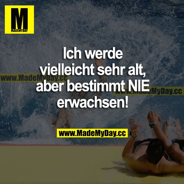 Ich werde vielleicht sehr alt, aber bestimmt NIE erwachsen!