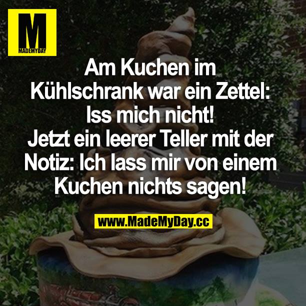 Am Kuchen im Kühlschrank war ein Zettel: Iss mich nicht! Jetzt ein leerer Teller mit der Notiz:: Ich lass mir von einem Kuchen nichts sagen!