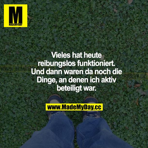 Vieles hat heute reibungslos funktioniert. Und dann waren da noch die Dinge, an denen ich aktiv beteiligt war.