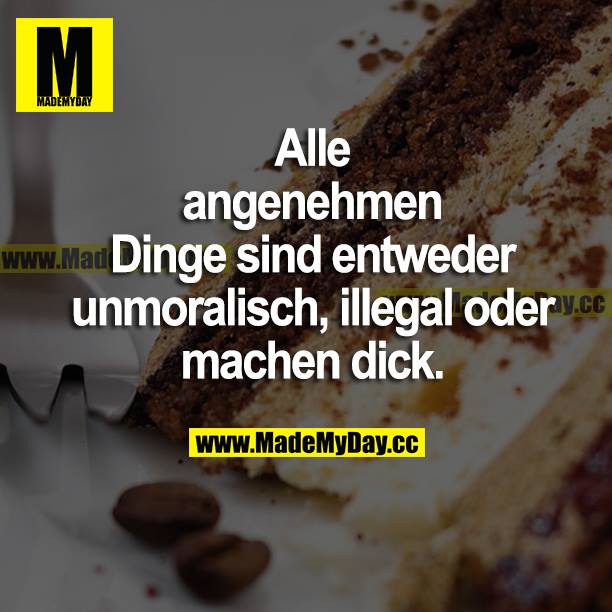 Alle angenehmen Dinge sind entweder unmoralisch, illegal oder machen dick.