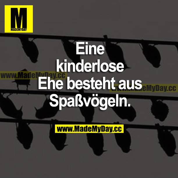 Eine kinderlose Ehe besteht aus Spaßvögeln.