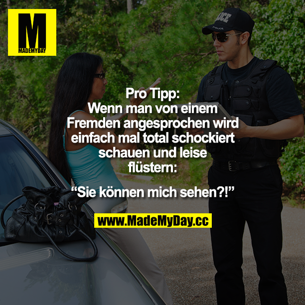 Pro Tipp: Wenn man von einem Fremden angesprochen wird einfach mal total schockiert schauen und leise flüstern "Sie können mich sehen?!"