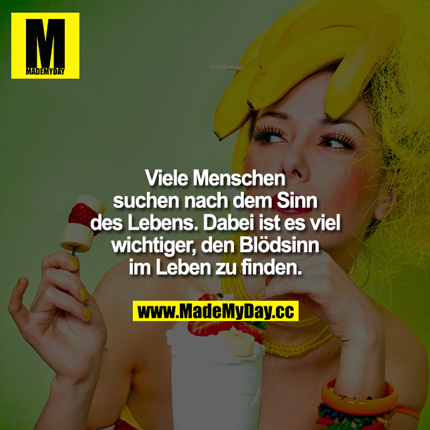 Viele Menschen suchen nach dem Sinn des Lebens. Dabei ist es viel wichtiger, den Blödsinn im Leben zu finden.