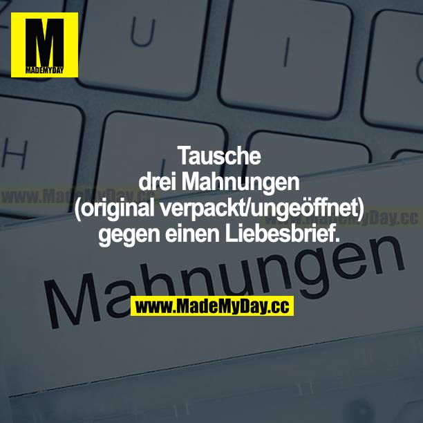 Tausche drei Mahnungen (original verpackt/ungeöffnet) gegen einen Liebesbrief.
