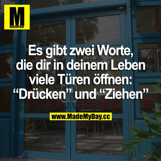 Es gibt zwei Worte, die dir in deinem Leben viele Türen öffnen: "Drücken" und "Ziehen"