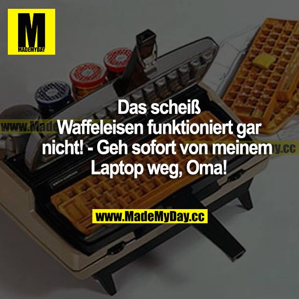 Das scheiß Waffeleisen funktioniert gar nicht! - Geh sofort von meinem Laptop weg, Oma!